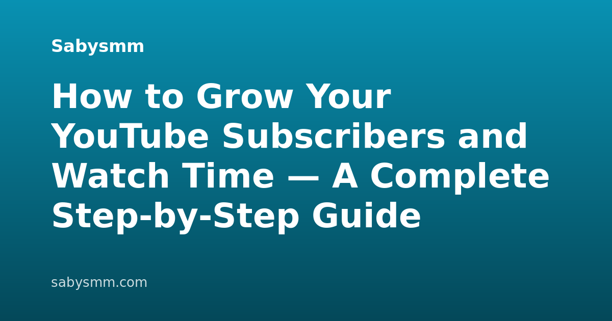 How to Grow Your YouTube Subscribers and Watch Time — A Complete Step-by-Step Guide