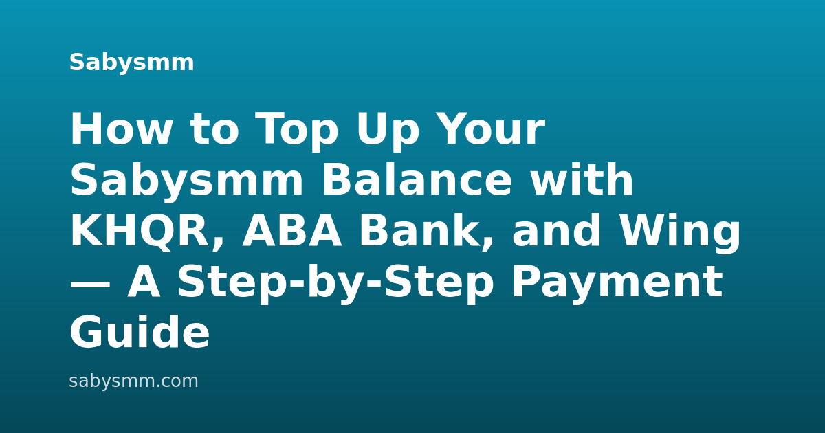 How to Top Up Your Sabysmm Balance with KHQR, ABA Bank, and Wing — A Step-by-Step Payment Guide