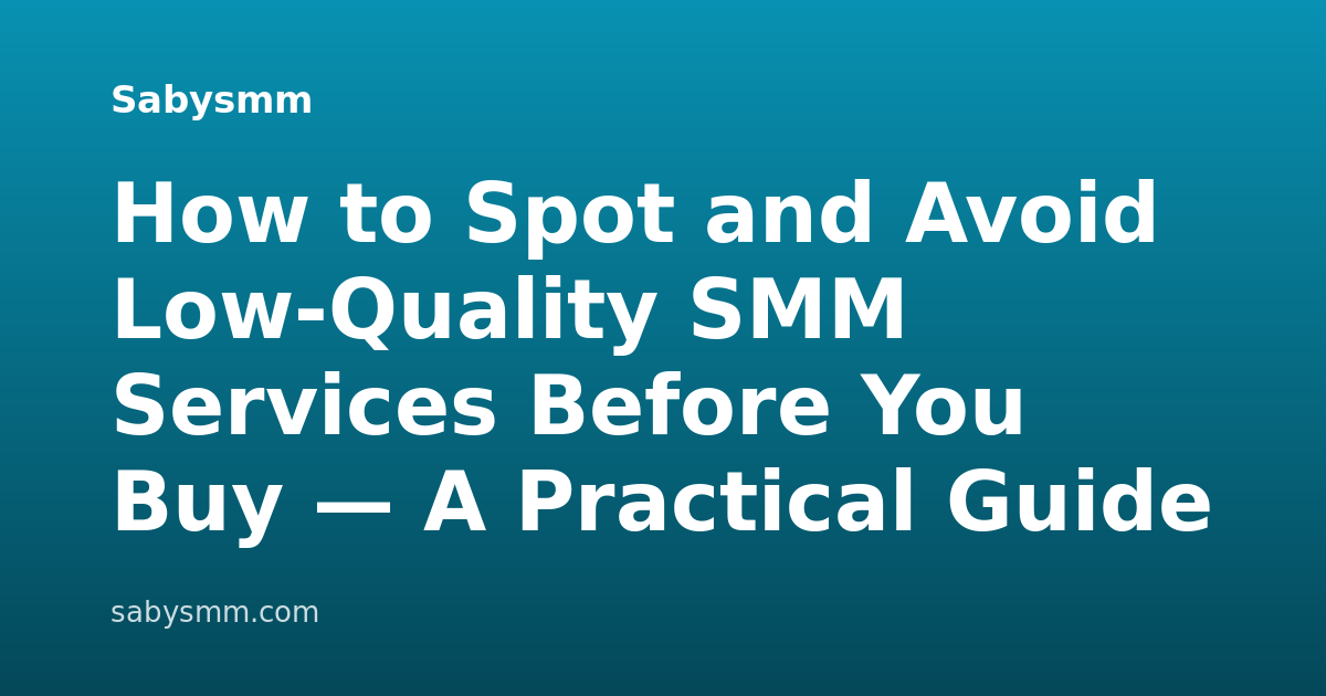 How to Spot and Avoid Low-Quality SMM Services Before You Buy — A Practical Guide